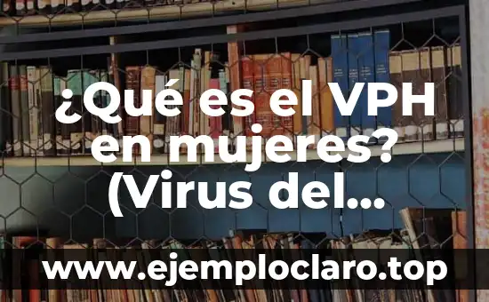 ¿El virus del papiloma humano tiene cura? Descubre la verdad 5 ¿Qué es el VPH en mujeres? (Virus del Papiloma Humano)