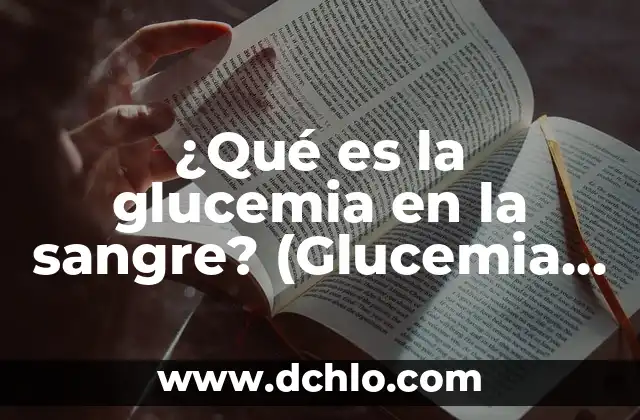 Hemoglobina: El Elemento Vital de la Sangre 6 ¿Qué es la glucemia en la sangre? (Glucemia normal y anormal)