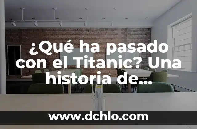 El Escudo de Teziutlán: Un Viaje a Través de Su Historia y Simbolismo 5 ¿Qué ha pasado con el Titanic? Una historia de tragedia y legado