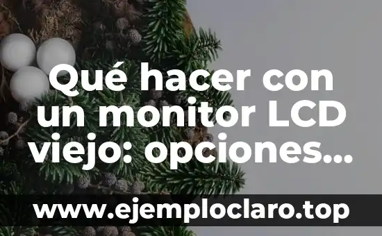Qué hacer con un monitor LCD viejo: opciones de reciclaje y reutilización