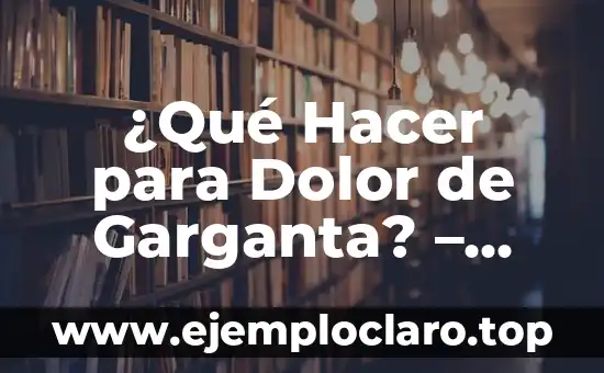 ¿Qué Hacer para Dolor de Garganta? – Alivio Natural y Remedios Caseros