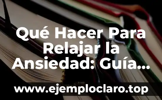 Qué Hacer Para Relajar la Ansiedad: Guía Completa y Práctica