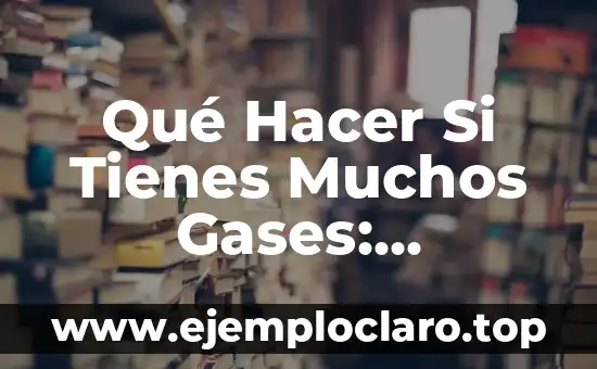 Qué Hacer Si Tienes Muchos Gases: Soluciones y Remedios Naturales