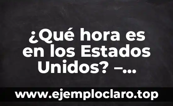 ¿Qué hora es en los Estados Unidos? – Zonas Horarias en EE. UU.
