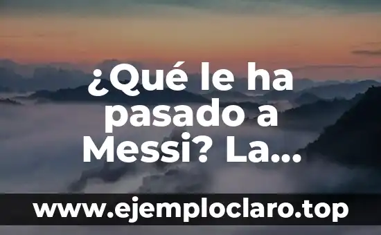 ¿Qué le ha pasado a Messi? La historia detrás de la carrera del astro argentino