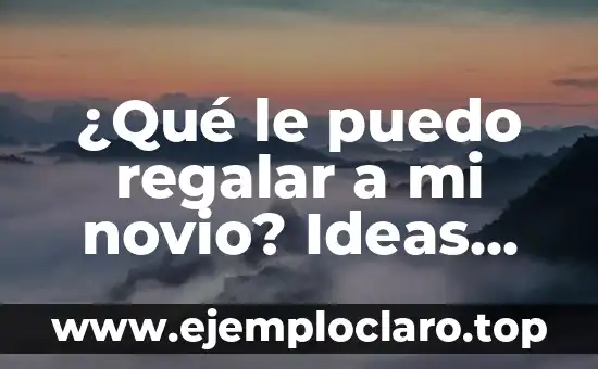 ¿Qué le puedo regalar a mi novio? Ideas originales y prácticas