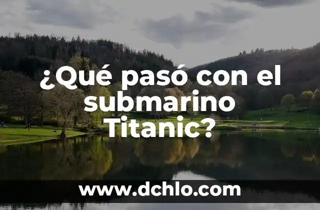 Cuántas Personas Murieron en el Titanic: La Tragedia del Siglo 7 ¿Qué pasó con el submarino Titanic?