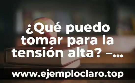 ¿Qué puedo tomar para la tensión alta? – Remedios naturales y alternativos