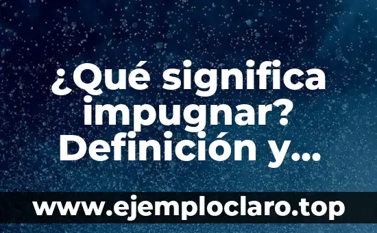 ¿Qué significa impugnar? Definición y sinónimos
