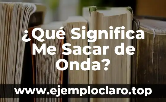 ¿Qué Significa Me Sacar de Onda?