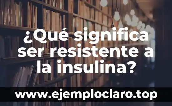 ¿Qué significa ser resistente a la insulina?