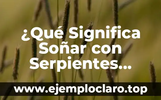 ¿Qué Significa Soñar con Serpientes Grandes? Análisis Detallado