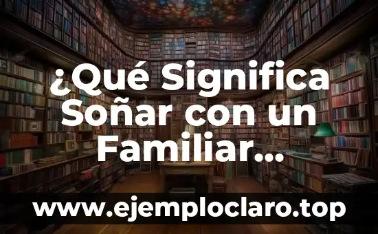 Significado de Fisonomía: Descubre el Arte de la Interpretación Facial 3 ¿Qué Significa Soñar con un Familiar Muerto? (Análisis y Interpretación)