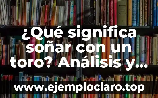¿Qué significa soñar con un toro? Análisis y significado del sueño