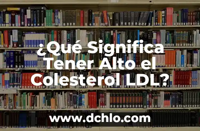 ¿Es el Colesterol LDL Bueno o Malo? Descubre la Verdad 6 ¿Qué Significa Tener Alto el Colesterol LDL?