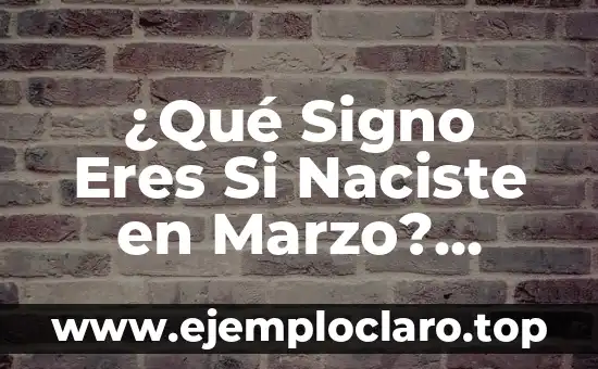 ¿Qué Signo Eres Si Naciste en Marzo? Descubre Tu Signo del Zodíaco