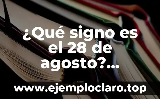 ¿Qué es la Cultura? 6 ¿Qué signo es el 28 de agosto? Descubre la respuesta aquí!