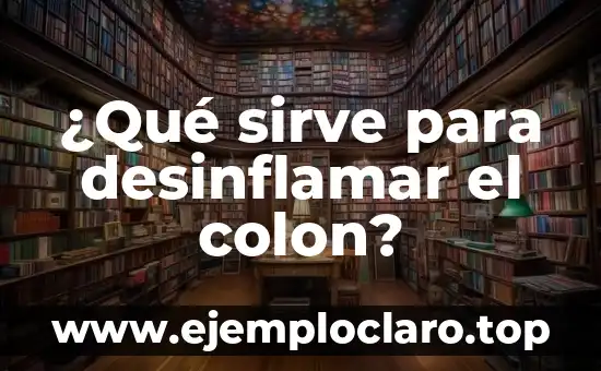 ¿Qué sirve para desinflamar el colon?