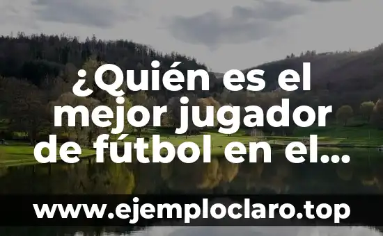¿Quién es el mejor jugador de fútbol en el mundo?