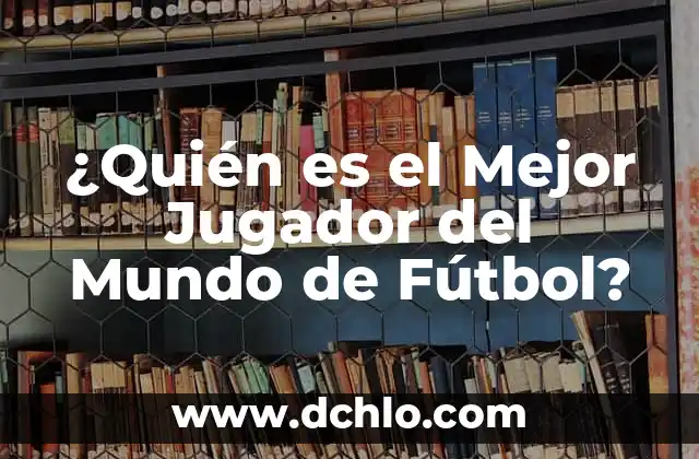 ¿Quién es el Mejor Jugador de Fútbol del Mundo? 8 ¿Quién es el Mejor Jugador del Mundo de Fútbol?