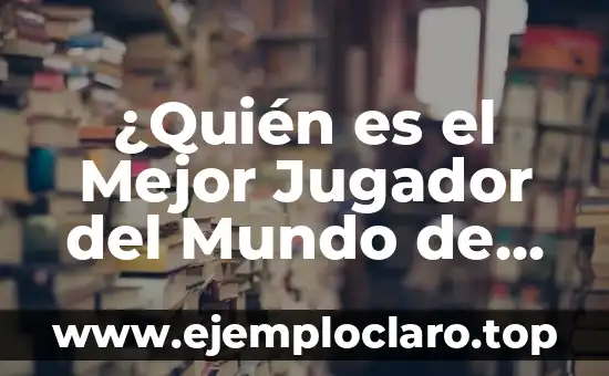 ¿Quién es el Mejor Jugador del Mundo de Fútbol?