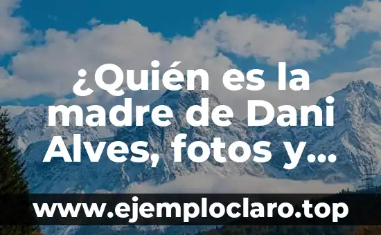 ¿Quién es la víctima de Dani Alves? Revelamos la verdad detrás del escándalo 8 ¿Quién es la madre de Dani Alves, fotos y datos curiosos?