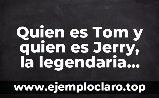 Quien es Tom y quien es Jerry, la legendaria pareja de cartoon