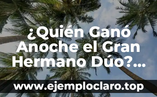 ¿Quién Ganó Anoche el Gran Hermano Dúo? – Resultados y Resumen del Reality Show
