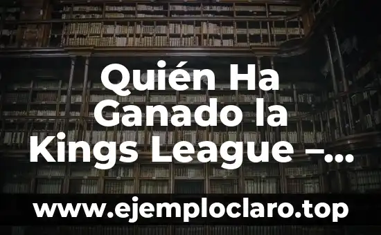 Quién Ha Ganado la Kings League – Resultados y Ganadores de la Competencia de Fútbol