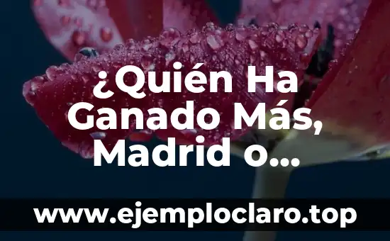 ¿Quién Ha Ganado Más, Madrid o Barça? – Análisis Histórico y Estadístico