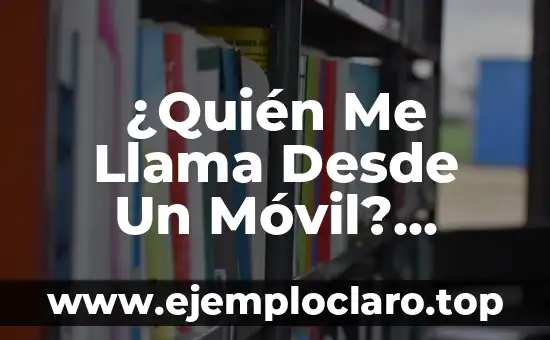 ¿Quién Me Llama Desde Un Móvil? Identifica el Número de Teléfono Desconocido