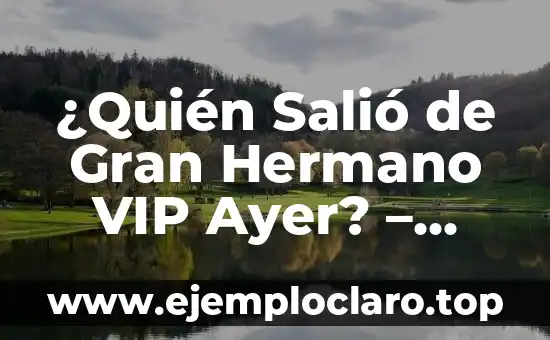 ¿Quién Salió de Gran Hermano VIP Ayer? – Noticias y Resultados del Reality Show
