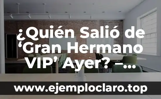 ¿Quién Salió de ‘Gran Hermano VIP’ Ayer? – Noticias y Últimas Actualizaciones