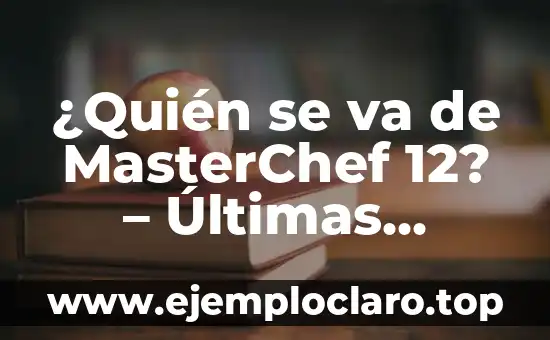 ¿Quién se va de MasterChef 12? – Últimas noticias y eliminados