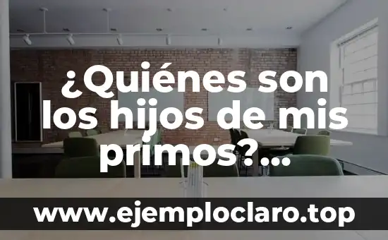 ¿Quiénes son los hijos de mis primos? Definición y explicación