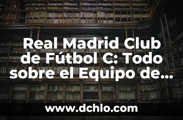Posiciones de Alianza Lima contra Club Libertad en el Fútbol Internacional 5 Real Madrid Club de Fútbol C: Todo sobre el Equipo de Fútbol más Laureado