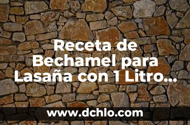 Peso de un Litro de Agua: Cómo Medir el Peso del Agua 8 Receta de Bechamel para Lasaña con 1 Litro de Leche: Preparación y Consejos