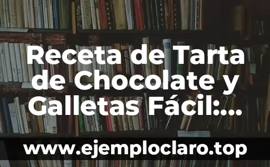 Receta de Tarta de Chocolate y Galletas Fácil: Delicia Casera en Minutos
