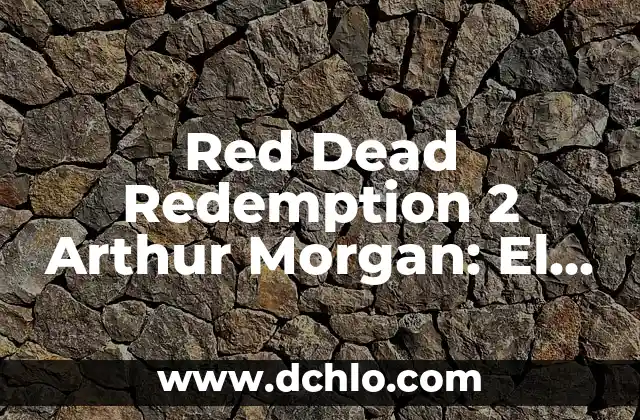 Red Dead Redemption and Undead Nightmare: The Ultimate Guide 3 Red Dead Redemption 2 Arthur Morgan: El Legado del Outlaw Más Famoso del Oeste