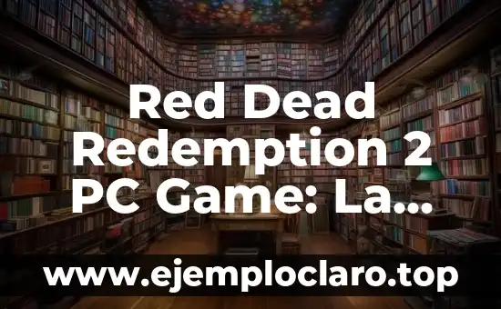 Red Dead Redemption 2 PC Game: La Experiencia de Juego de Aventuras Más Emocionante