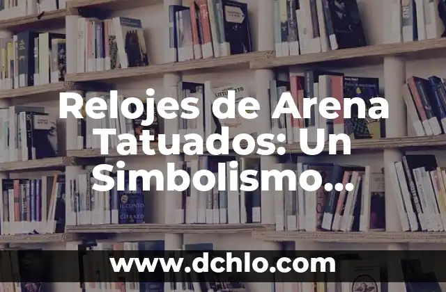 Significado de tatuajes de rosas y relojes 4 Relojes de Arena Tatuados: Un Simbolismo Profundo