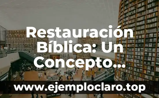 Restauración Bíblica: Un Concepto Profundo en la Fe