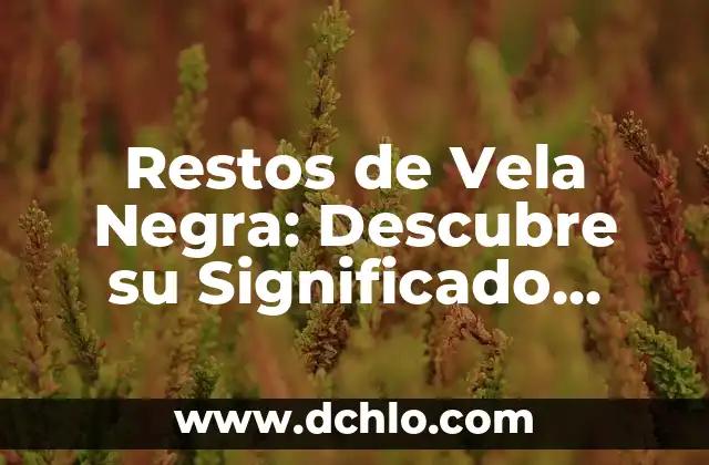 Significado en Español de Ultimate 7 Restos de Vela Negra: Descubre su Significado Esotérico