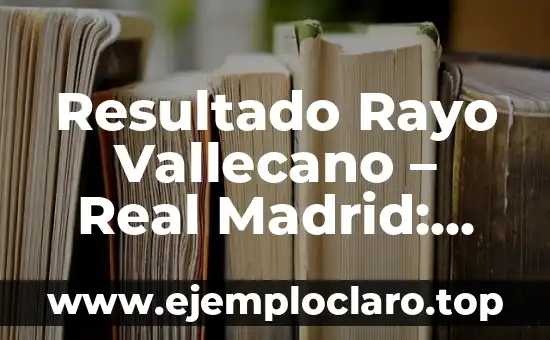 Resultado Rayo Vallecano – Real Madrid: Análisis y Resumen de los Partidos