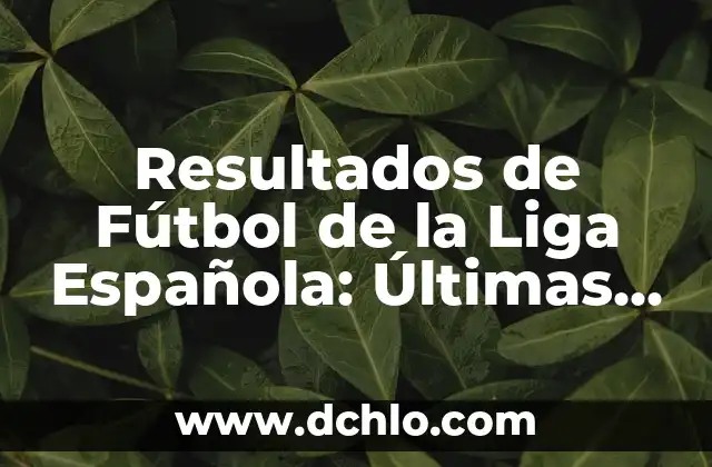 Resultados del Sorteo de la Once: Últimas Noticias y Análisis 3 Resultados de Fútbol de la Liga Española: Últimas Noticias y Análisis