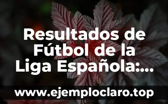 Resultados de Fútbol de la Liga Española: Últimas Noticias y Análisis