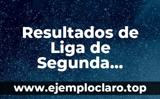 Clasificación de Segunda División de la Liga Española - Todo lo que Necesitas Saber 3 Resultados de Liga de Segunda División – Últimas Noticias y Clasificaciones