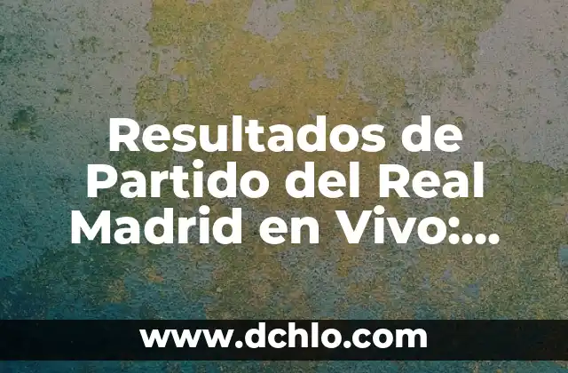 Resultados del Sorteo de la Once: Últimas Noticias y Análisis 4 Resultados de Partido del Real Madrid en Vivo: Últimas Noticias y Análisis