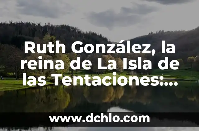 Nico y Ruth La Isla de las Tentaciones - Todo sobre la Serie de Reality Show 4 Ruth González, la reina de La Isla de las Tentaciones: Todo sobre su vida y carrera