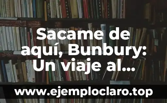 Sacame de aquí, Bunbury: Un viaje al significado detrás de la frase